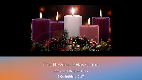 Christmas Eve - "The Newborn Has Come" (2 Corinthians 5:17)