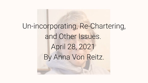 Un-incorporating, Re-Chartering, and Other Issues April 28, 2021 By Anna Von Reitz