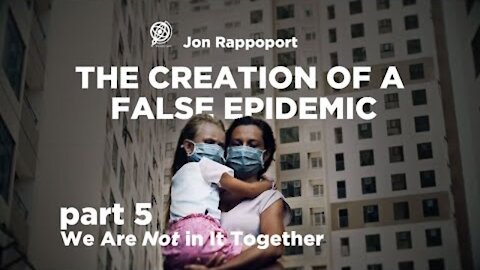 The Creation of a False Epidemic by Jon Rappoport Part 5 - We are NOT in It Together!
