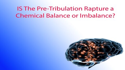 Video One: (5 Minute Short) Is the Pre-Tribulation Rapture a Chemical Balance or Imbalance?