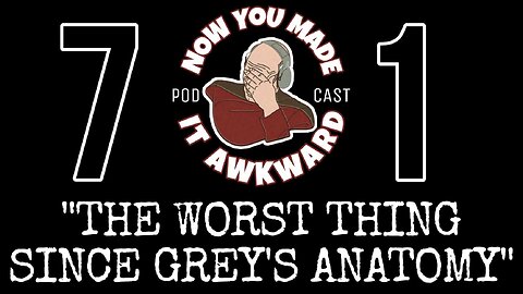 NOW YOU MADE IT AWKWARD Ep71: "The Worst Thing Since Greys Anatomy"