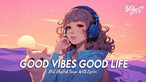 Good Vibes Good Life 🌸 Mood Chill Vibes English Chill Songs New Tiktok Songs With Lyrics