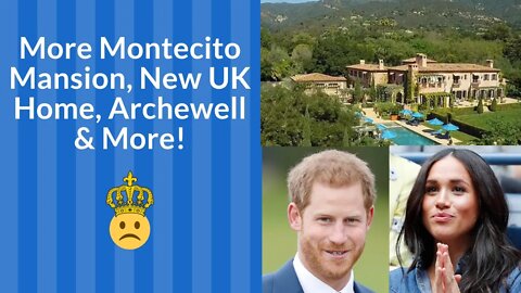 More Montecito Mansion, New UK Home, Archewell & More!