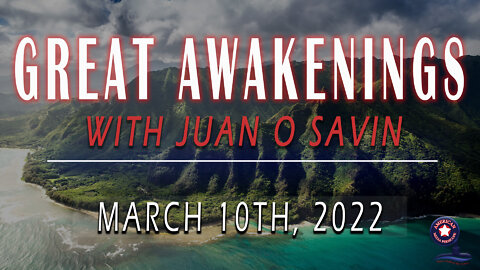 GREAT AWAKENINGS with Juan O Savin | March 10th, 2022