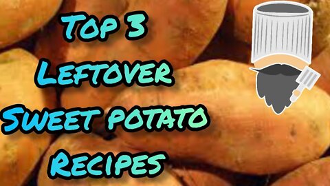 Top 3 Leftover Sweet Potato recipes