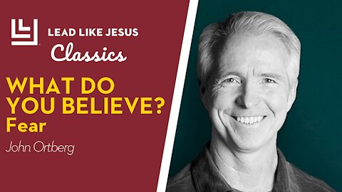 Leadership Classics: John Ortberg | What do you believe? FEAR