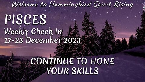 PISCES Weekly Check In 17-23 December 2023 - CONTINUE TO HONE YOUR SKILLS