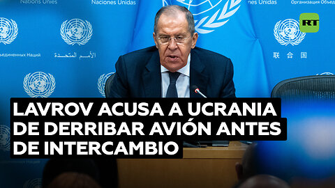 Lavrov: Ucrania sabía que se preparaba un intercambio de prisioneros cuando derribó el avión