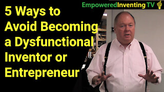 5 Ways to Avoid Becoming a Dysfunctional Inventor or Entrepreneur