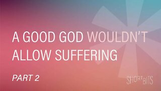 Short Bits | A Good God Wouldn't Allow Suffering (Part 2) | Reasons for Hope