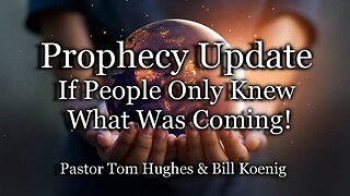 Prophecy Update: If People Only Knew What Was Coming!