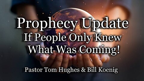 Prophecy Update: If People Only Knew What Was Coming!