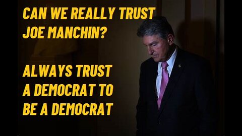 Can We Really Trust Joe Manchin? Always Trust A Democrat To Be A Democrat.
