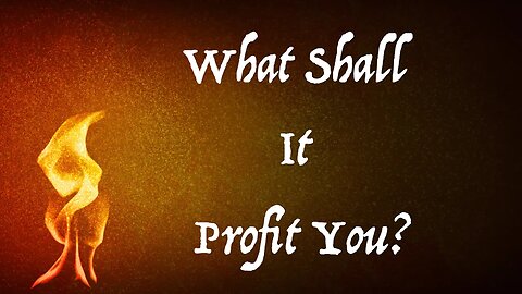 What Shall It Profit You?