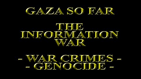 Gaza So Far - The Information War - War Crimes - Genocide