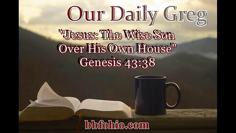 071 Jesus: A Wise Son Over His Own House (Genesis 43:38) Our Daily Greg