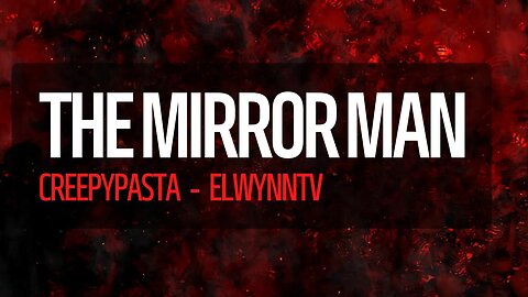 Mirror Man: A Creepy Pasta Story by ElwynnTV