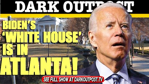 Dark Outpost 03-16-2021 Biden's 'White House' Is In Atlanta!