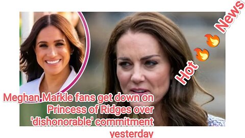 Meghan Markle fans get down on Princess of Ridges over 'dishonorable' commitment yesterday