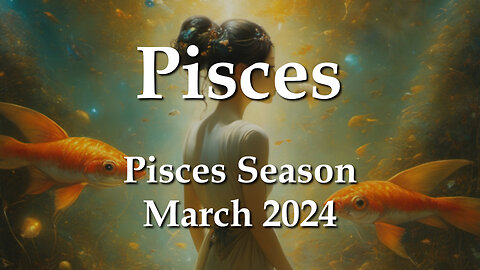 Pisces - Pisces Season March 2024