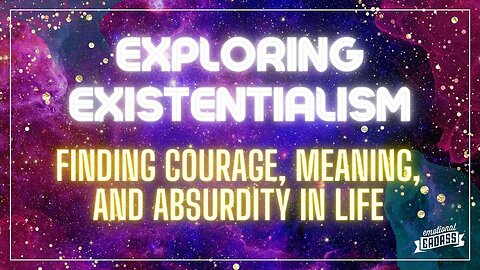 Exploring Existentialism: Finding Courage, Meaning, and Absurdity in Life