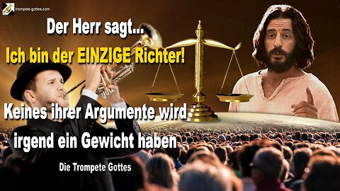 Ich bin der EINZIGE Richter!… Keines ihrer Argumente wird irgend ein Gewicht haben 🎺 Trompete Gottes