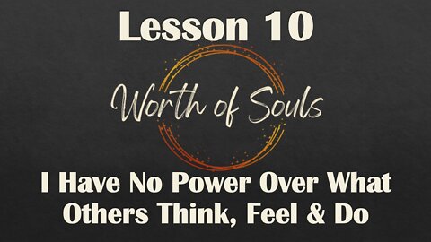 Lesson 10 - Thought Habit #8, I Have No Power Over What Others Think-Feel-Do