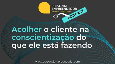 Acolher o cliente na conscientização do que ele está fazendo | Cortes do Personal Empreendedor