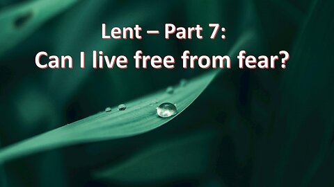 Sermon Only | Lent - Part 7: Can I live free from fear? | March 10, 2024
