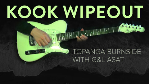 Kook Wipeout - Topanga Burnside and G&L ASAT