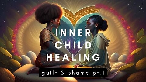 Inner Child Healing - Overcoming Guilt & Shame (Pt. 1)