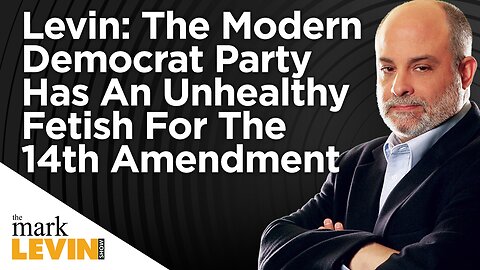 Levin: The Modern Democrat Party Has An Unhealthy Fetish For The 14th Amendment