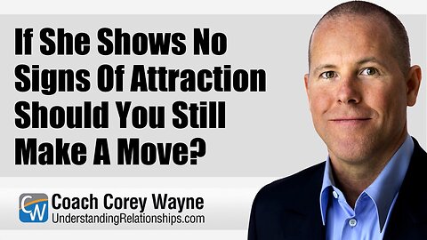 If She Shows No Signs Of Attraction Should You Still Make A Move?