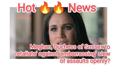 Meghan, Duchess of Sussex to 'retaliate' against 'embarrassing' slew of assaults openly?