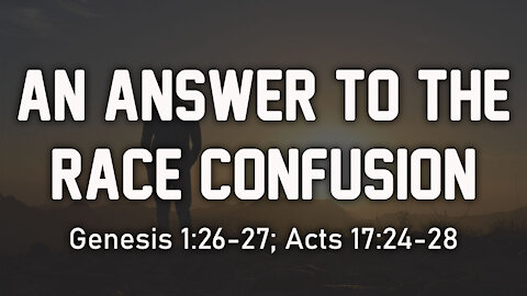 An Answer To The Race Confusion: Genesis 1:26-28; Acts 17:24-28