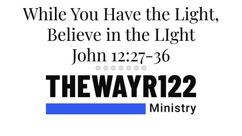 While You Have the Light, Believe in the Light - John 12:27-36