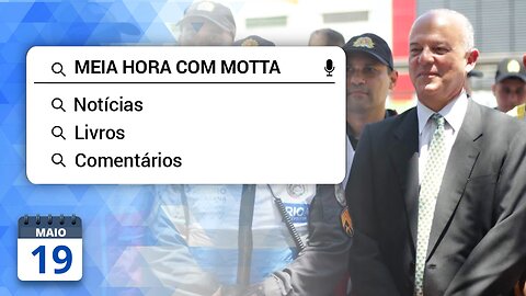 Meia Hora com Motta - 19 de maio de 2023