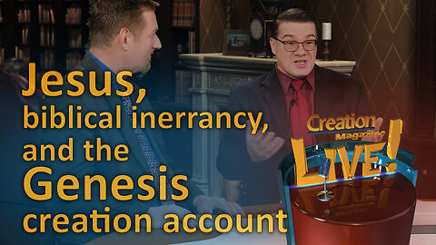 Jesus, biblical inerrancy and the Genesis creation account (Creation Magazine LIVE! 7-18)