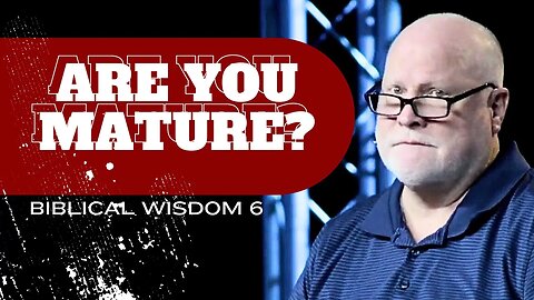 A Great Sign of Maturity: Biblical Wisdom 6