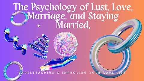 The Psychology of Lust, Love, Marriage and Staying Married