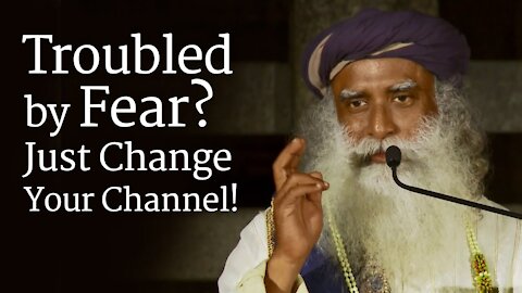 Troubled by Fear? Just Change Your Channel! - Sadhguru