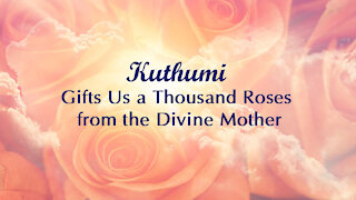 Kuthumi Gifts Us a Thousand Roses from the Divine Mother