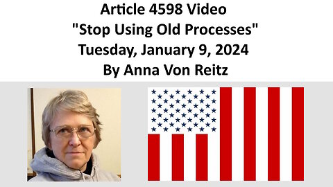 Article 4598 Video - Stop Using Old Processes - Tuesday, January 9, 2024 By Anna Von Reitz