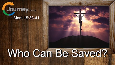 Who Can Be Saved? Mark 15:33-41