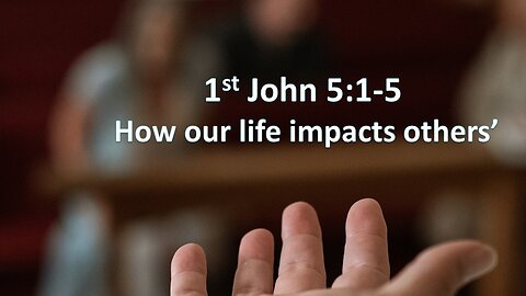Sermon Only | 1 John 5:1-5 - How our lives impact others' | April 7, 2024
