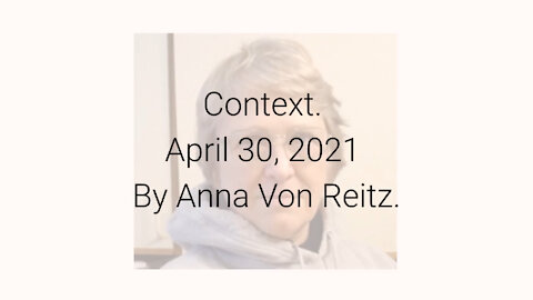 Context April 30, 2021 By Anna Von Reitz