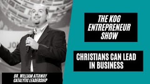 Christians CAN Lead in Businness - Dr. William Attaway - The KOG Entrepreneur Show - Ep. 79