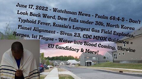 June 17, 2022-Watchman News-Psalm 68:4-5-Russian Gas Field Explodes, Water into Blood Coming & More!