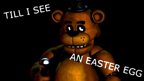 Five Night's At Freddy's - but when I see an easter egg, the video ends.