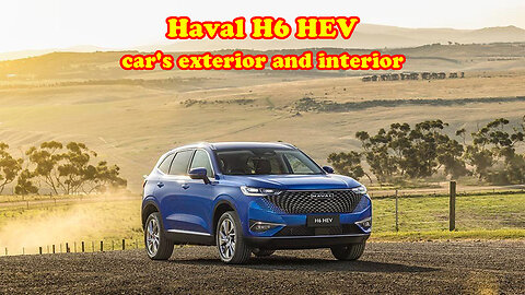 Haval H6 HEV car's exterior and interior